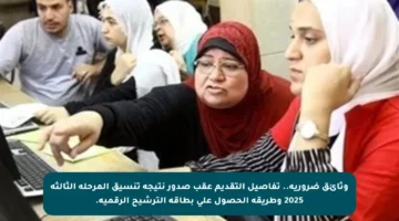 وثائق ضرورية.. تفاصيل التقديم عقب صدور نتيجة تنسيق المرحلة الثالثة 2025 وطريقة الحصول على بطاقة الترشيح الرقمية.